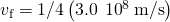 {v}_{\text{f}}=1\text{/}4\left(3.0\phantom{\rule{0.2em}{0ex}}×\phantom{\rule{0.2em}{0ex}}{10}^{8}\phantom{\rule{0.2em}{0ex}}\text{m/s}\right)