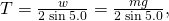 T=\frac{w}{2\phantom{\rule{0.2em}{0ex}}\text{sin}\phantom{\rule{0.2em}{0ex}}5.0\text{°}}=\frac{mg}{2\phantom{\rule{0.2em}{0ex}}\text{sin}\phantom{\rule{0.2em}{0ex}}5.0\text{°}},