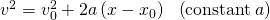 {v}^{2}={v}_{0}^{2}+2a\left(x-{x}_{0}\right)\phantom{\rule{0.5em}{0ex}}\left(\text{constant}\phantom{\rule{0.2em}{0ex}}a\text{)}