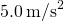 5.0\phantom{\rule{0.2em}{0ex}}{\text{m/s}}^{2}