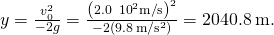 y=\frac{{v}_{0}^{2}}{-2g}=\frac{\left(2.0\phantom{\rule{0.2em}{0ex}}×\phantom{\rule{0.2em}{0ex}}{10}^{2}\text{m}\text{/}{\text{s}\right)}^{2}}{-2\left(9.8\phantom{\rule{0.2em}{0ex}}\text{m}\text{/}{\text{s}}^{2}\right)}=2040.8\phantom{\rule{0.2em}{0ex}}\text{m}\text{.}