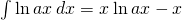 \int \text{ln}\phantom{\rule{0.2em}{0ex}}ax\phantom{\rule{0.2em}{0ex}}dx=x\phantom{\rule{0.2em}{0ex}}\text{ln}\phantom{\rule{0.2em}{0ex}}ax-x