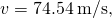 v=74.54\phantom{\rule{0.2em}{0ex}}\text{m/s,}