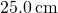 25.0\phantom{\rule{0.2em}{0ex}}\text{cm}