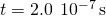 t=2.0\phantom{\rule{0.2em}{0ex}}×\phantom{\rule{0.2em}{0ex}}{10}^{-7}\phantom{\rule{0.2em}{0ex}}\text{s}