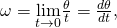 \omega =\underset{\text{Δ}t\to 0}{\text{lim}}\frac{\text{Δ}\theta }{\text{Δ}t}=\frac{d\theta }{dt},