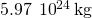 5.97\phantom{\rule{0.2em}{0ex}}×\phantom{\rule{0.2em}{0ex}}{10}^{24}\phantom{\rule{0.2em}{0ex}}\text{kg}