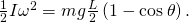 \frac{1}{2}I{\omega }^{2}=mg\frac{L}{2}\left(1-\text{cos}\phantom{\rule{0.2em}{0ex}}\theta \right).