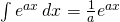 \int {e}^{ax}\phantom{\rule{0.2em}{0ex}}dx=\frac{1}{a}{e}^{ax}