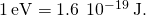 1\phantom{\rule{0.2em}{0ex}}\text{eV}=1.6\phantom{\rule{0.2em}{0ex}}×\phantom{\rule{0.2em}{0ex}}{10}^{-19}\phantom{\rule{0.2em}{0ex}}\text{J}\text{.}