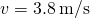 v=3.8\phantom{\rule{0.2em}{0ex}}\text{m}\text{/}\text{s}