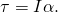 \tau =I\alpha .