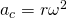 {a}_{c}=\text{−}r{\omega }^{2}