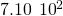 7.10\phantom{\rule{0.2em}{0ex}}×\phantom{\rule{0.2em}{0ex}}{10}^{2}