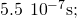 5.5\phantom{\rule{0.2em}{0ex}}×\phantom{\rule{0.2em}{0ex}}{10}^{-7}\text{s;}