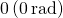 0\text{°}\left(0\phantom{\rule{0.2em}{0ex}}\text{rad}\right)