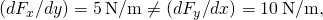 \left(d{F}_{x}\text{/}dy\right)=5\phantom{\rule{0.2em}{0ex}}\text{N/m}\ne \left(d{F}_{y}\text{/}dx\right)=10\phantom{\rule{0.2em}{0ex}}\text{N/m,}