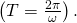 \left(T=\frac{2\pi }{\omega }\right).