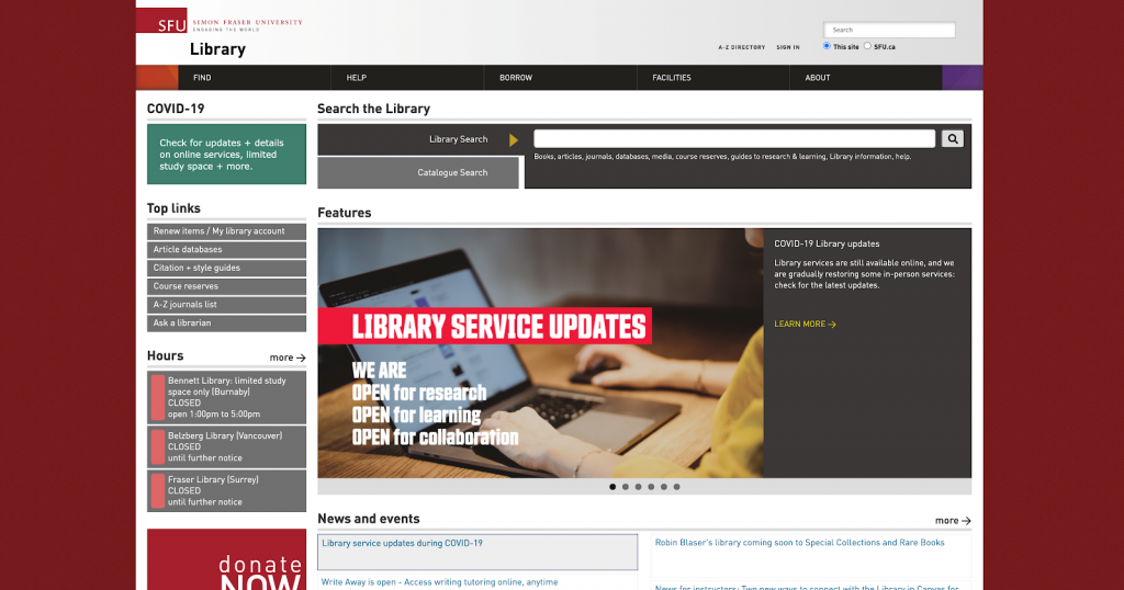 At the top of the page is an information bar with the following tabs: Find, Help, Borrow, Faculties, About. Below the information bar is a search bar. Below the search bar is a Features section with library service updates and a further section featuring library news and events. Along the left hand side of the screen, there is a link to a Covid-19 information page, a list of top links, and information regarding the libraries’ hours of operation. At the bottom of this column, there is a button that says donate now.