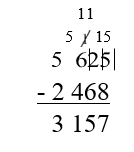 5625 renamed as 5 thousands 5 hundreds 11 tens and 15 ones, minuses 2468 equals 3157